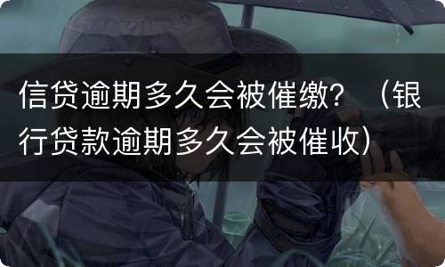 信贷逾期多久会被催缴？（银行贷款逾期多久会被催收）