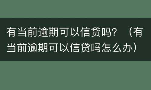 有当前逾期可以信贷吗？（有当前逾期可以信贷吗怎么办）