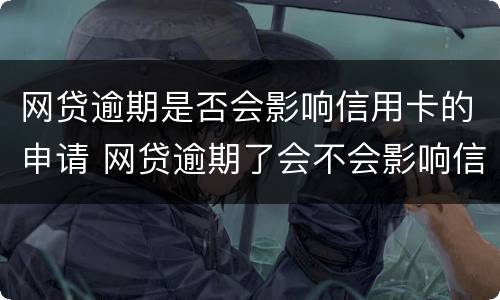网贷逾期是否会影响信用卡的申请 网贷逾期了会不会影响信用卡