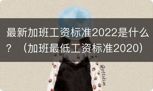 最新加班工资标准2022是什么？（加班最低工资标准2020）