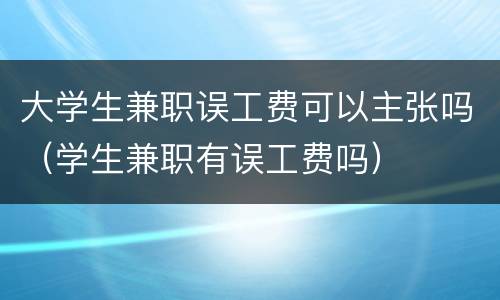 大学生兼职误工费可以主张吗（学生兼职有误工费吗）