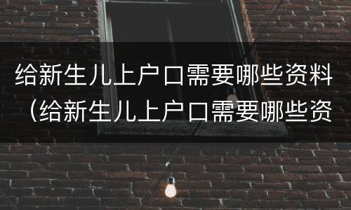给新生儿上户口需要哪些资料（给新生儿上户口需要哪些资料和手续）