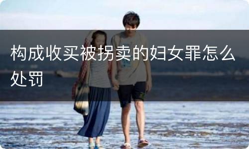 构成收买被拐卖的妇女罪怎么处罚