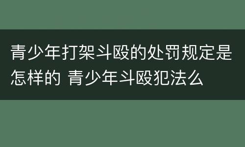 青少年打架斗殴的处罚规定是怎样的 青少年斗殴犯法么