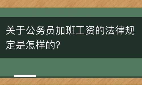 关于公务员加班工资的法律规定是怎样的？