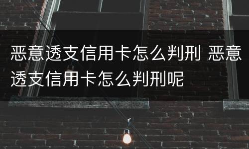 恶意透支信用卡怎么判刑 恶意透支信用卡怎么判刑呢