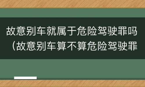 故意别车就属于危险驾驶罪吗（故意别车算不算危险驾驶罪）