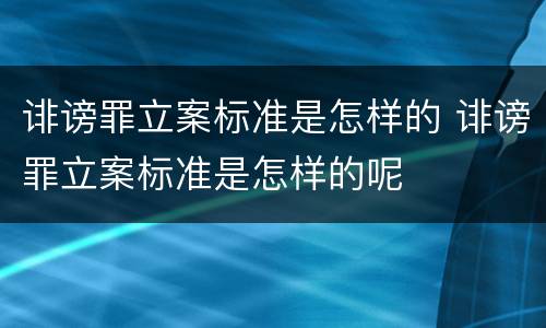 诽谤罪立案标准是怎样的 诽谤罪立案标准是怎样的呢