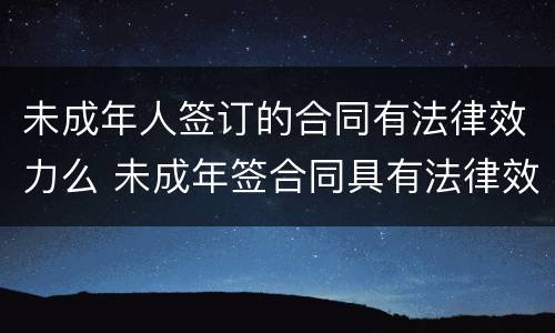 未成年人签订的合同有法律效力么 未成年签合同具有法律效力吗
