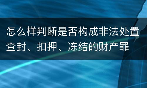怎么样判断是否构成非法处置查封、扣押、冻结的财产罪