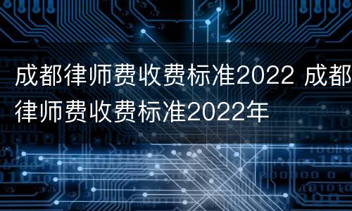 成都律师费收费标准2022 成都律师费收费标准2022年