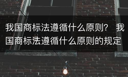 我国商标法遵循什么原则？ 我国商标法遵循什么原则的规定