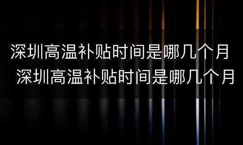 深圳高温补贴时间是哪几个月 深圳高温补贴时间是哪几个月发