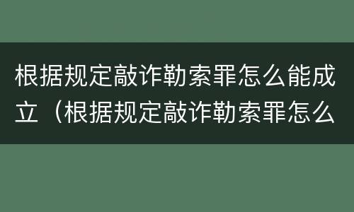 根据规定敲诈勒索罪怎么能成立（根据规定敲诈勒索罪怎么能成立罪名）