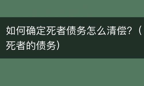 如何确定死者债务怎么清偿?（死者的债务）