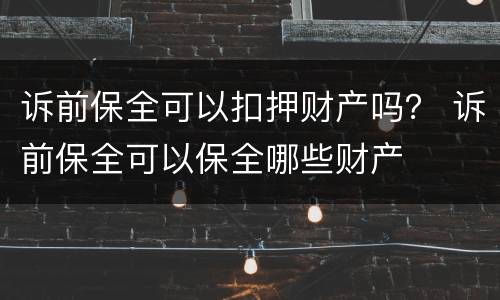 诉前保全可以扣押财产吗？ 诉前保全可以保全哪些财产