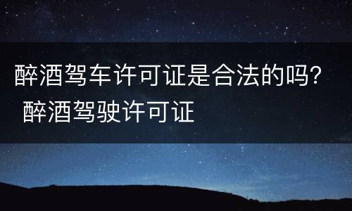 醉酒驾车许可证是合法的吗？ 醉酒驾驶许可证