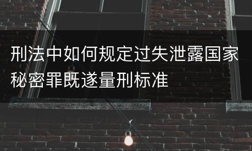 刑法中如何规定过失泄露国家秘密罪既遂量刑标准