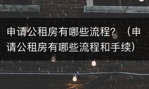 申请公租房有哪些流程？（申请公租房有哪些流程和手续）