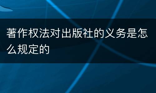著作权法对出版社的义务是怎么规定的