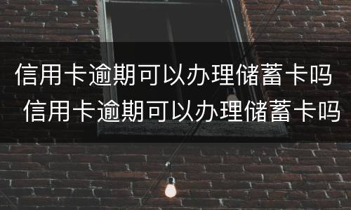 信用卡逾期可以办理储蓄卡吗 信用卡逾期可以办理储蓄卡吗知乎