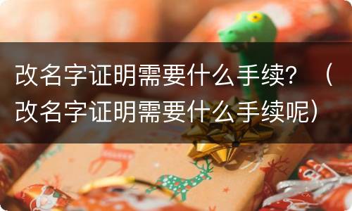 改名字证明需要什么手续？（改名字证明需要什么手续呢）