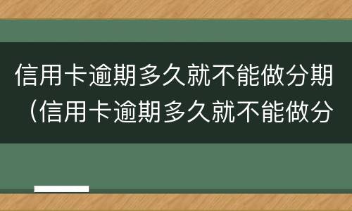 信用卡逾期多久就不能做分期（信用卡逾期多久就不能做分期付款）