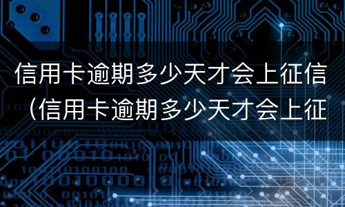 信用卡逾期多少天才会上征信（信用卡逾期多少天才会上征信呢）
