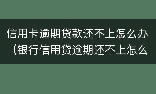 信用卡逾期贷款还不上怎么办（银行信用贷逾期还不上怎么办）