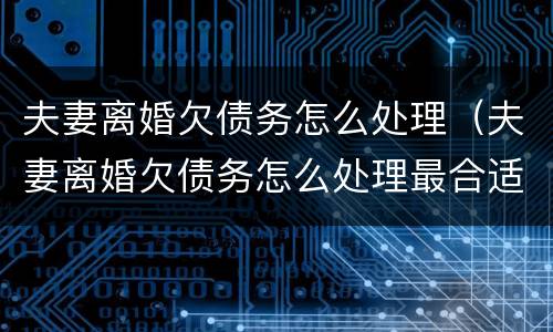 夫妻离婚欠债务怎么处理（夫妻离婚欠债务怎么处理最合适）