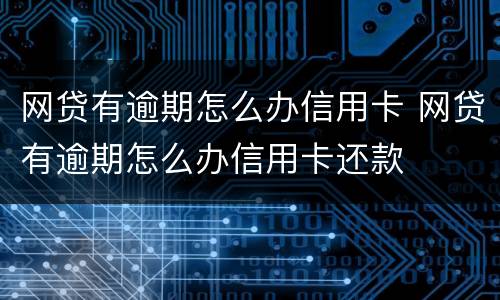 网贷有逾期怎么办信用卡 网贷有逾期怎么办信用卡还款