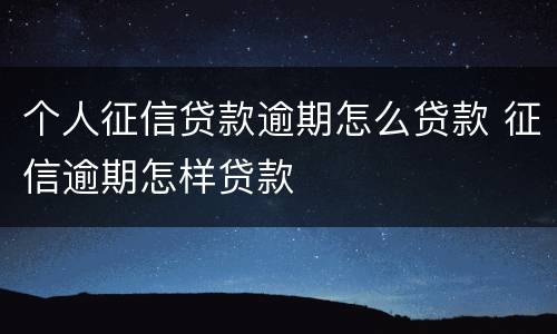 个人征信贷款逾期怎么贷款 征信逾期怎样贷款