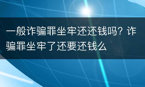 一般诈骗罪坐牢还还钱吗? 诈骗罪坐牢了还要还钱么