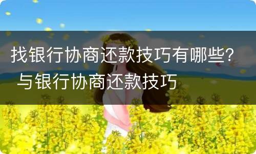 找银行协商还款技巧有哪些？ 与银行协商还款技巧