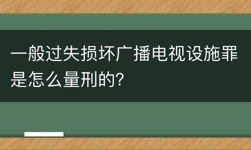 一般过失损坏广播电视设施罪是怎么量刑的？