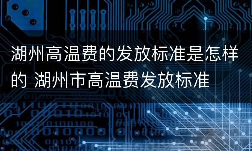湖州高温费的发放标准是怎样的 湖州市高温费发放标准