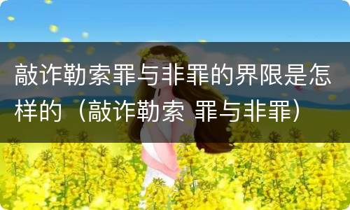 敲诈勒索罪与非罪的界限是怎样的（敲诈勒索 罪与非罪）