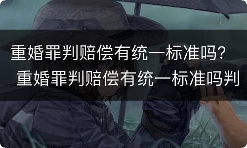 重婚罪判赔偿有统一标准吗？ 重婚罪判赔偿有统一标准吗判几年
