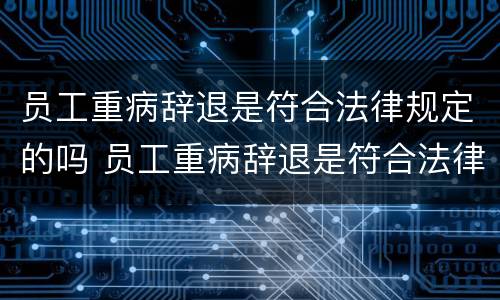 员工重病辞退是符合法律规定的吗 员工重病辞退是符合法律规定的吗怎么赔偿