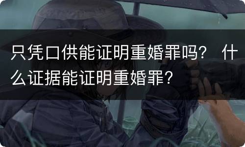 只凭口供能证明重婚罪吗？ 什么证据能证明重婚罪?