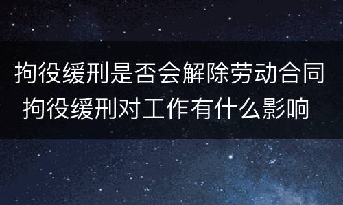 拘役缓刑是否会解除劳动合同 拘役缓刑对工作有什么影响