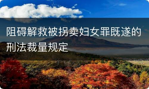 阻碍解救被拐卖妇女罪既遂的刑法裁量规定