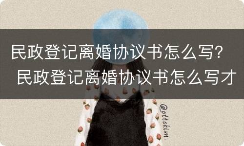 民政登记离婚协议书怎么写？ 民政登记离婚协议书怎么写才有效