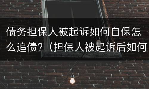 债务担保人被起诉如何自保怎么追债?（担保人被起诉后如何自保）