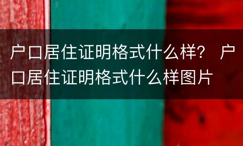户口居住证明格式什么样？ 户口居住证明格式什么样图片