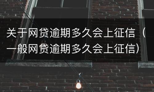关于网贷逾期多久会上征信（一般网贷逾期多久会上征信）