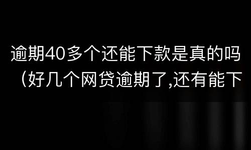逾期40多个还能下款是真的吗（好几个网贷逾期了,还有能下款的吗）