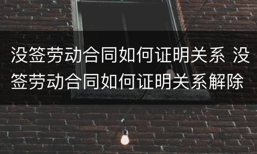 没签劳动合同如何证明关系 没签劳动合同如何证明关系解除