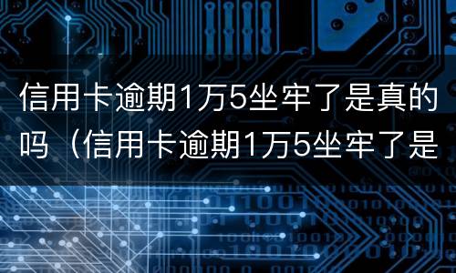 信用卡逾期1万5坐牢了是真的吗（信用卡逾期1万5坐牢了是真的吗吗）
