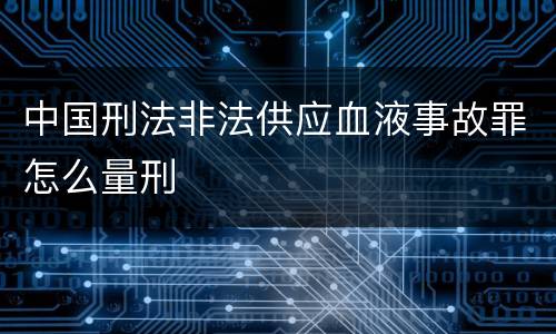 中国刑法非法供应血液事故罪怎么量刑